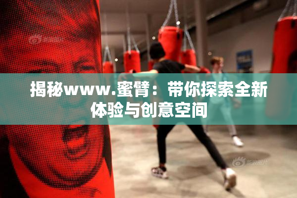 揭秘www.蜜臂：带你探索全新体验与创意空间