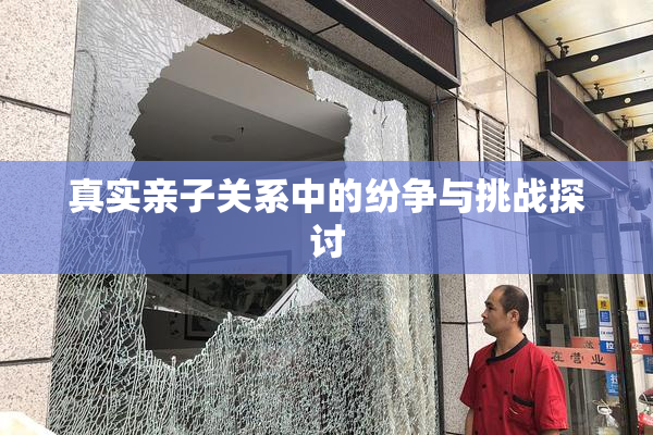 真实亲子关系中的纷争与挑战探讨