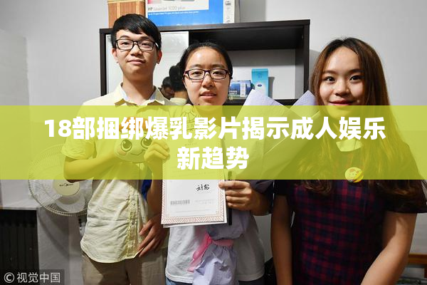 18部捆绑爆乳影片揭示成人娱乐新趋势