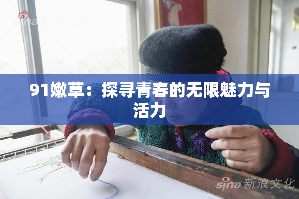 91嫩草：探寻青春的无限魅力与活力