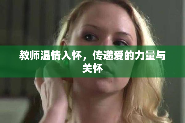 教师温情入怀，传递爱的力量与关怀