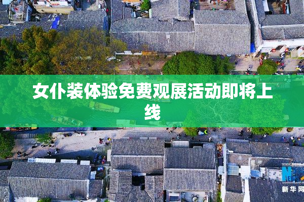 女仆装体验免费观展活动即将上线