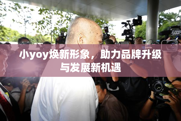 小yoy焕新形象，助力品牌升级与发展新机遇