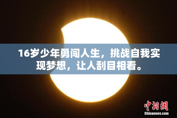 16岁少年勇闯人生，挑战自我实现梦想，让人刮目相看。