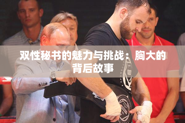 双性秘书的魅力与挑战：胸大的背后故事