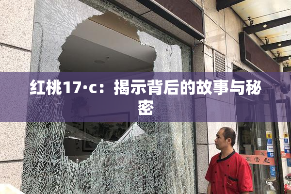 红桃17·c：揭示背后的故事与秘密