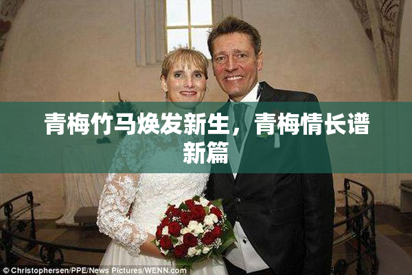 青梅竹马焕发新生，青梅情长谱新篇