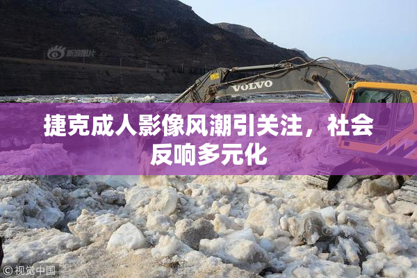 捷克成人影像风潮引关注，社会反响多元化