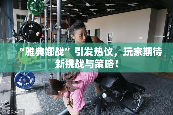 “雅典娜战”引发热议，玩家期待新挑战与策略！