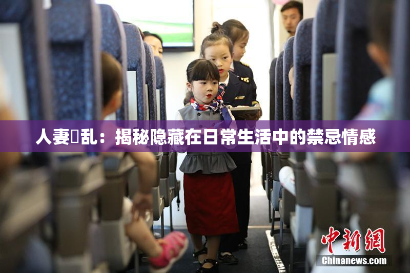 人妻婬乱：揭秘隐藏在日常生活中的禁忌情感