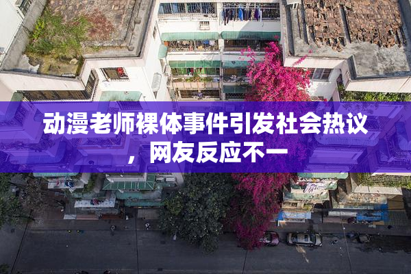 动漫老师裸体事件引发社会热议，网友反应不一