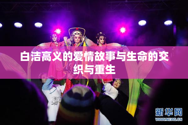 白洁高义的爱情故事与生命的交织与重生