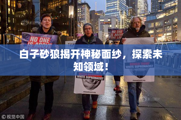白子砂狼揭开神秘面纱，探索未知领域！