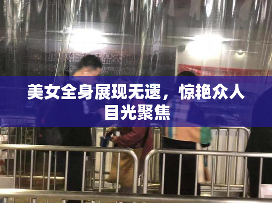 美女全身展现无遗，惊艳众人目光聚焦