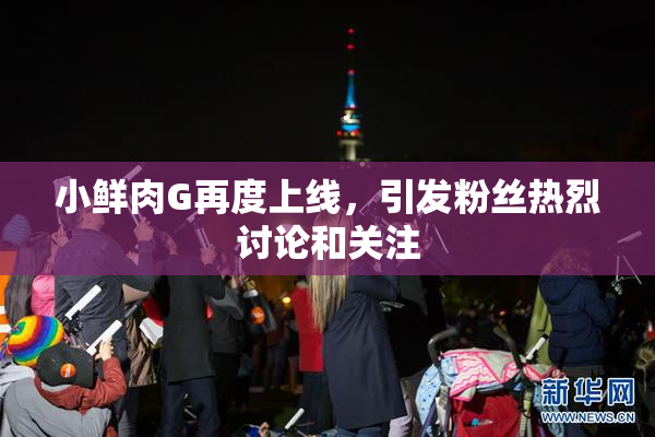 小鲜肉G再度上线，引发粉丝热烈讨论和关注