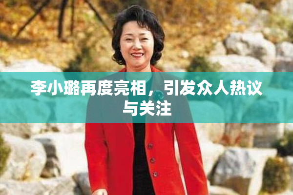李小璐再度亮相，引发众人热议与关注