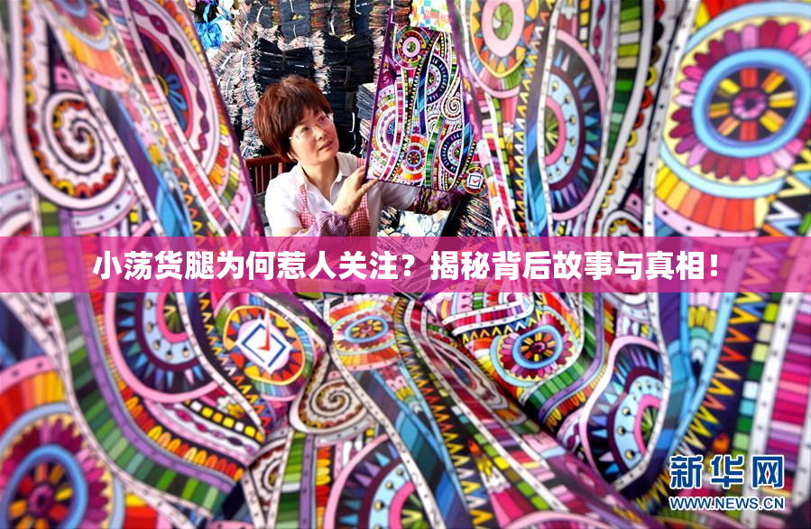 小荡货腿为何惹人关注？揭秘背后故事与真相！