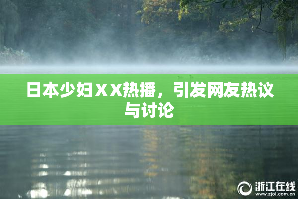 日本少妇ⅩX热播，引发网友热议与讨论