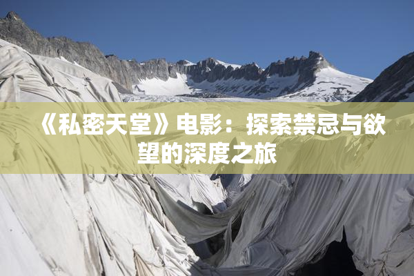 《私密天堂》电影：探索禁忌与欲望的深度之旅