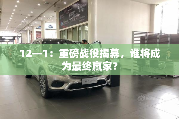 12—1：重磅战役揭幕，谁将成为最终赢家？
