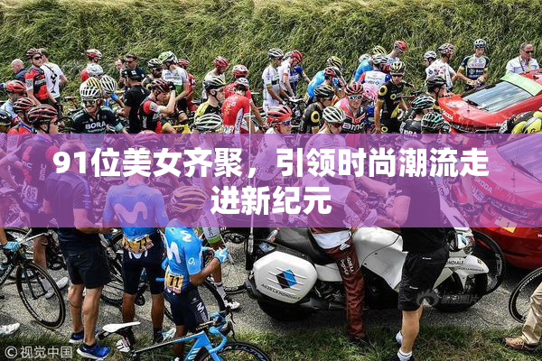 91位美女齐聚，引领时尚潮流走进新纪元