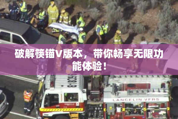 破解筷锚V版本，带你畅享无限功能体验！