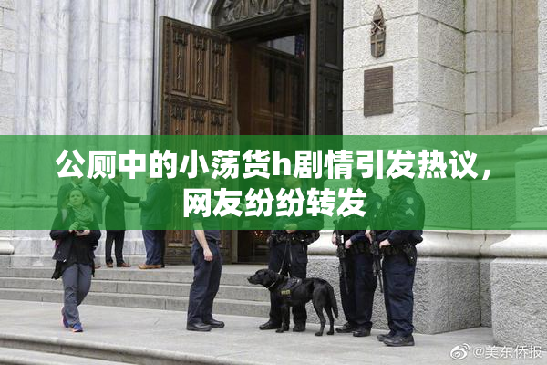 公厕中的小荡货h剧情引发热议，网友纷纷转发