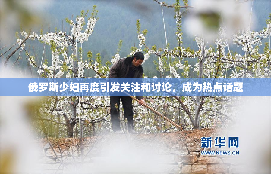 俄罗斯少妇再度引发关注和讨论，成为热点话题