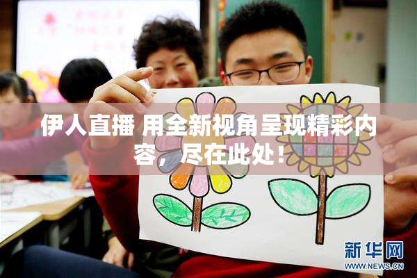 伊人直播 用全新视角呈现精彩内容，尽在此处！