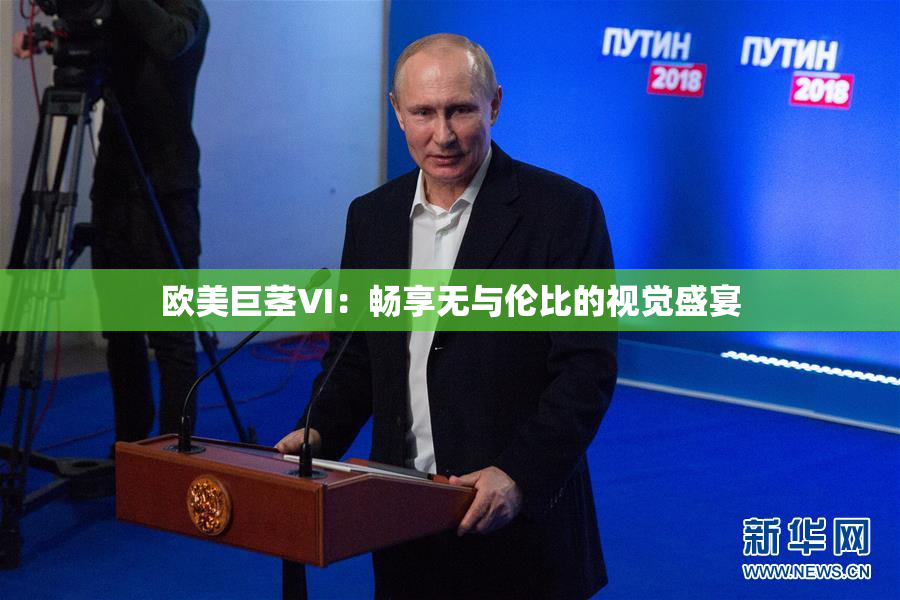 欧美巨茎VI：畅享无与伦比的视觉盛宴