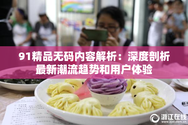 91精品无码内容解析：深度剖析最新潮流趋势和用户体验