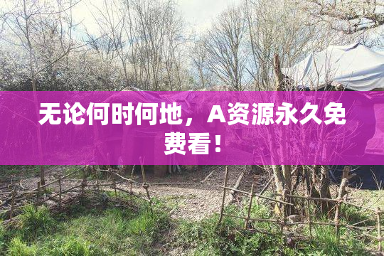 无论何时何地，A资源永久免费看！