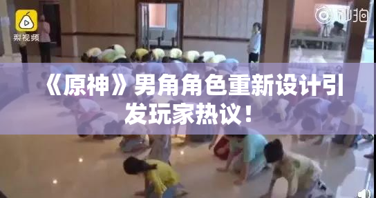 《原神》男角角色重新设计引发玩家热议！