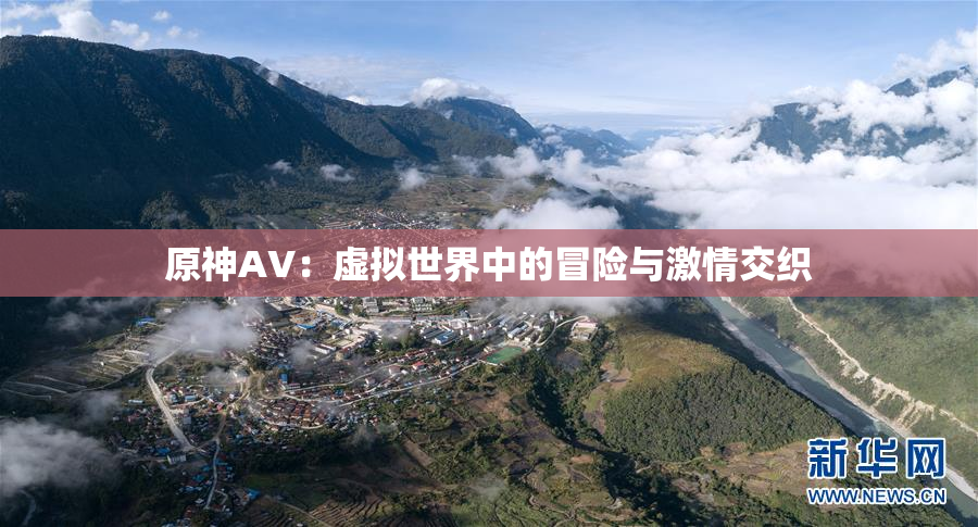 原神AV：虚拟世界中的冒险与激情交织