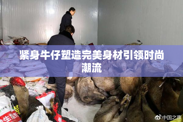紧身牛仔塑造完美身材引领时尚潮流
