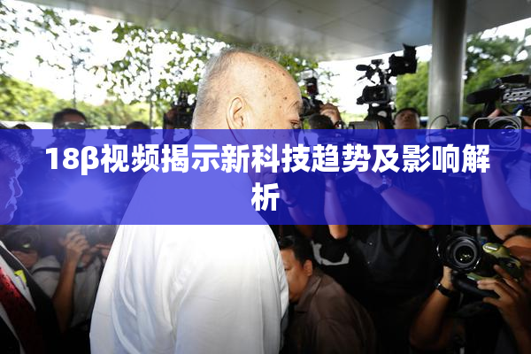 18β视频揭示新科技趋势及影响解析