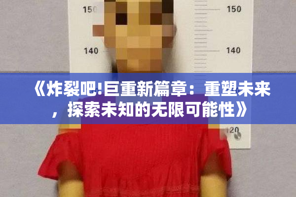 《炸裂吧!巨重新篇章：重塑未来，探索未知的无限可能性》