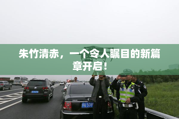 朱竹清赤，一个令人瞩目的新篇章开启！