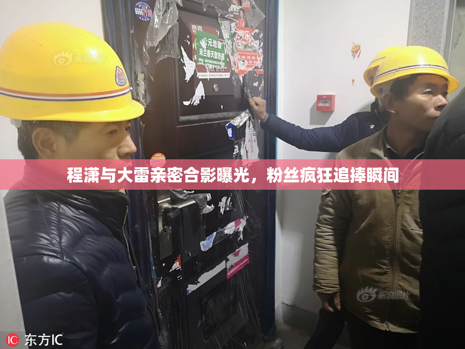 程潇与大雷亲密合影曝光，粉丝疯狂追捧瞬间