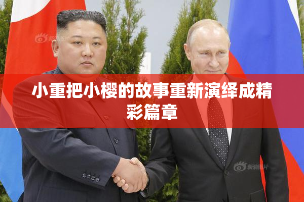 小重把小樱的故事重新演绎成精彩篇章