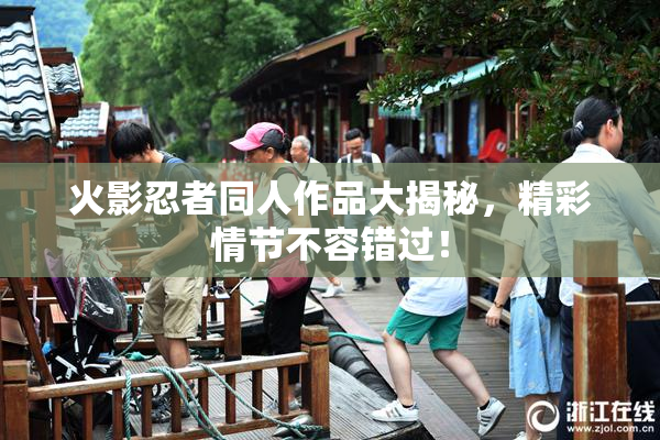 火影忍者同人作品大揭秘，精彩情节不容错过！