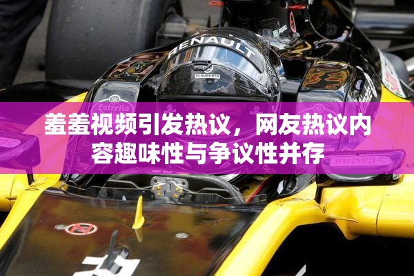羞羞视频引发热议，网友热议内容趣味性与争议性并存