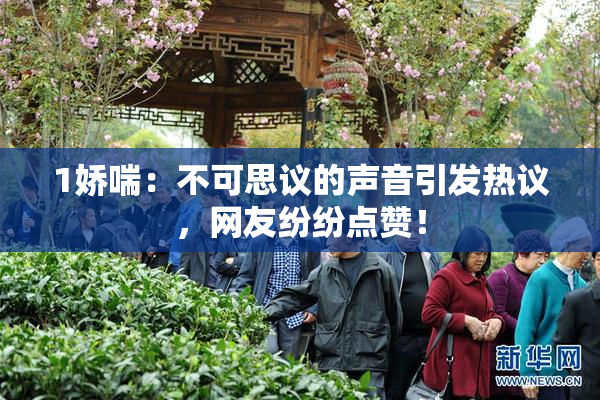1娇喘：不可思议的声音引发热议，网友纷纷点赞！