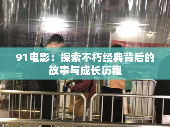 91电影：探索不朽经典背后的故事与成长历程