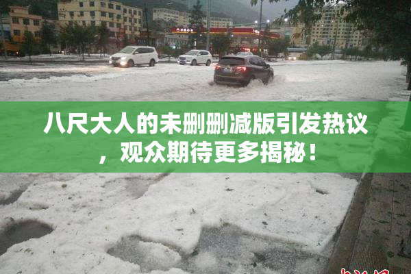 八尺大人的未删删减版引发热议，观众期待更多揭秘！
