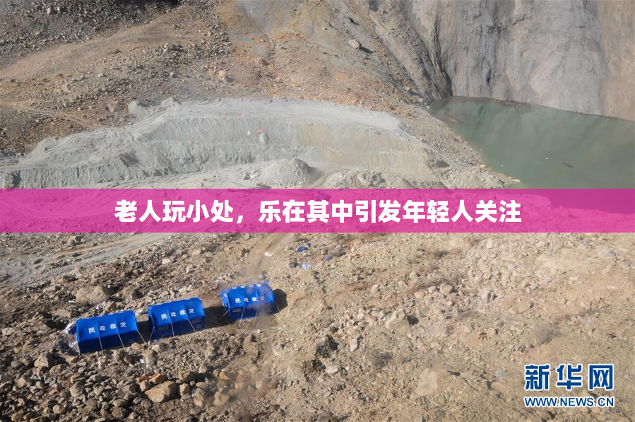 老人玩小处，乐在其中引发年轻人关注
