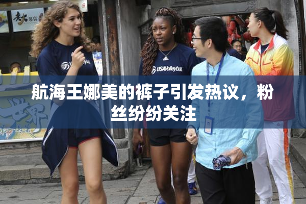 航海王娜美的裤子引发热议，粉丝纷纷关注