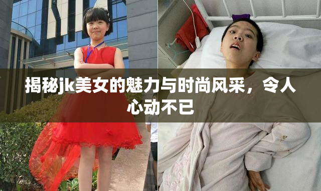 揭秘jk美女的魅力与时尚风采，令人心动不已