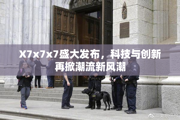 X7x7x7盛大发布，科技与创新再掀潮流新风潮