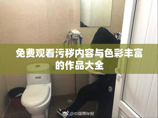 免费观看污秽内容与色彩丰富的作品大全